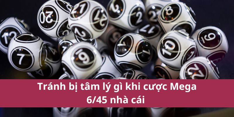 Bí Quyết Chọn Số Mega 6/45 Giúp Tăng Tỷ Lệ Trúng Cao 4 Tránh bị tâm lý gì khi cược Mega 6/45 nhà cái