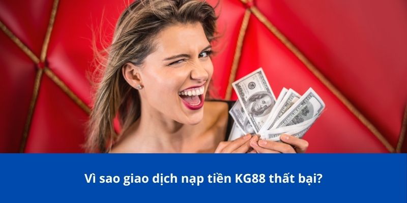 Hướng Dẫn Nạp Tiền KG88 Chi Tiết – Nhanh Chóng & An Toàn 4 Vì sao giao dịch nạp tiền KG88 thất bại?