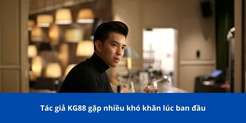 Hành Trình Thành Công Của Tác Giả KG88 Nguyễn Gia Khánh 2 Tác giả KG88 gặp nhiều khó khăn lúc ban đầu